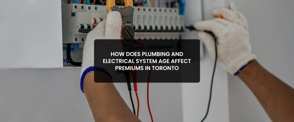 Plumbing or electrical system age affect premiums in Toronto