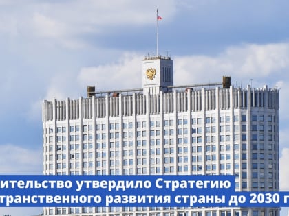 Правительство утвердило Стратегию пространственного развития страны до 2030 года