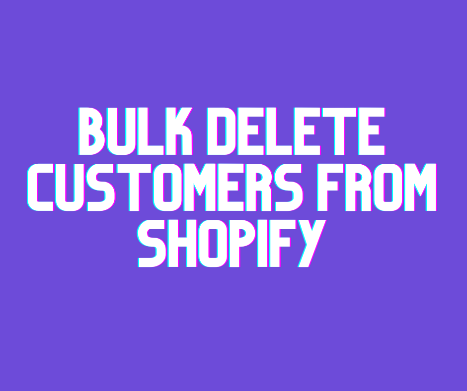Bulk Delete Customers from Shopify