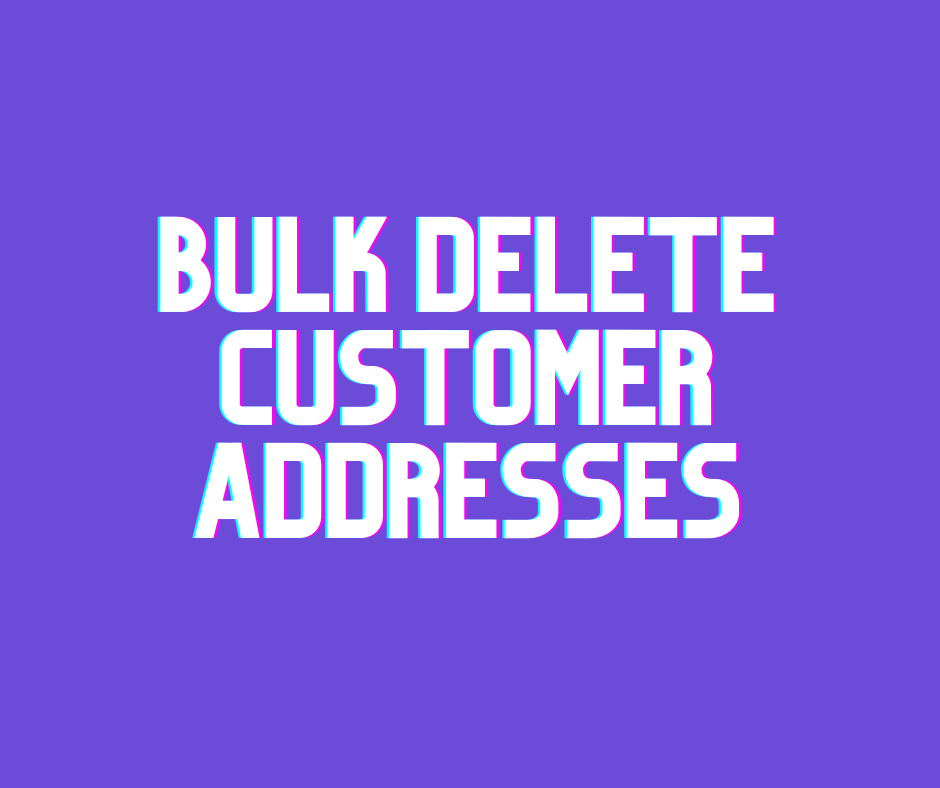 Bulk Delete Customer Addresses