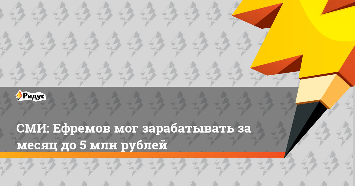 СМИ: Ефремов мог зарабатывать за месяц до 5 млн рублей