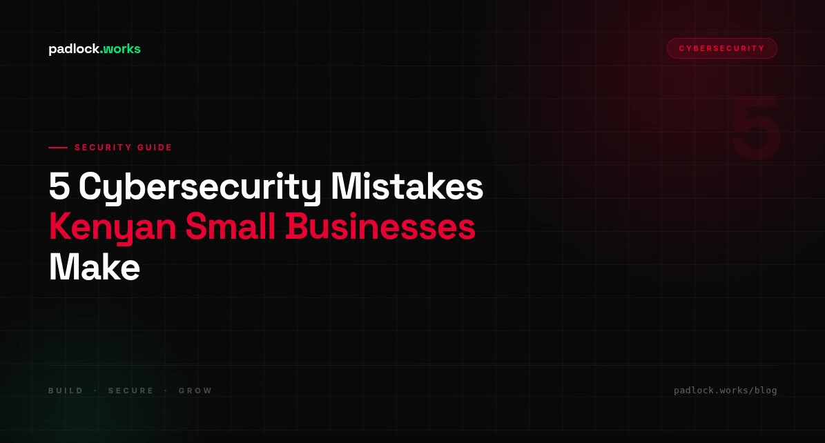 5 Cybersecurity Mistakes Small Businesses in Kenya Are Making Right Now