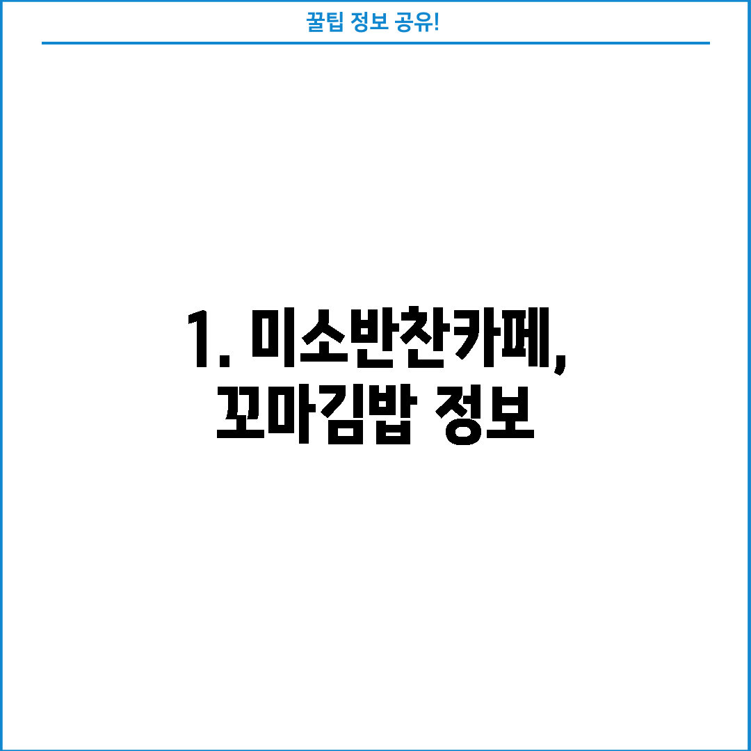 1. 미소반찬카페,꼬마김밥 정보