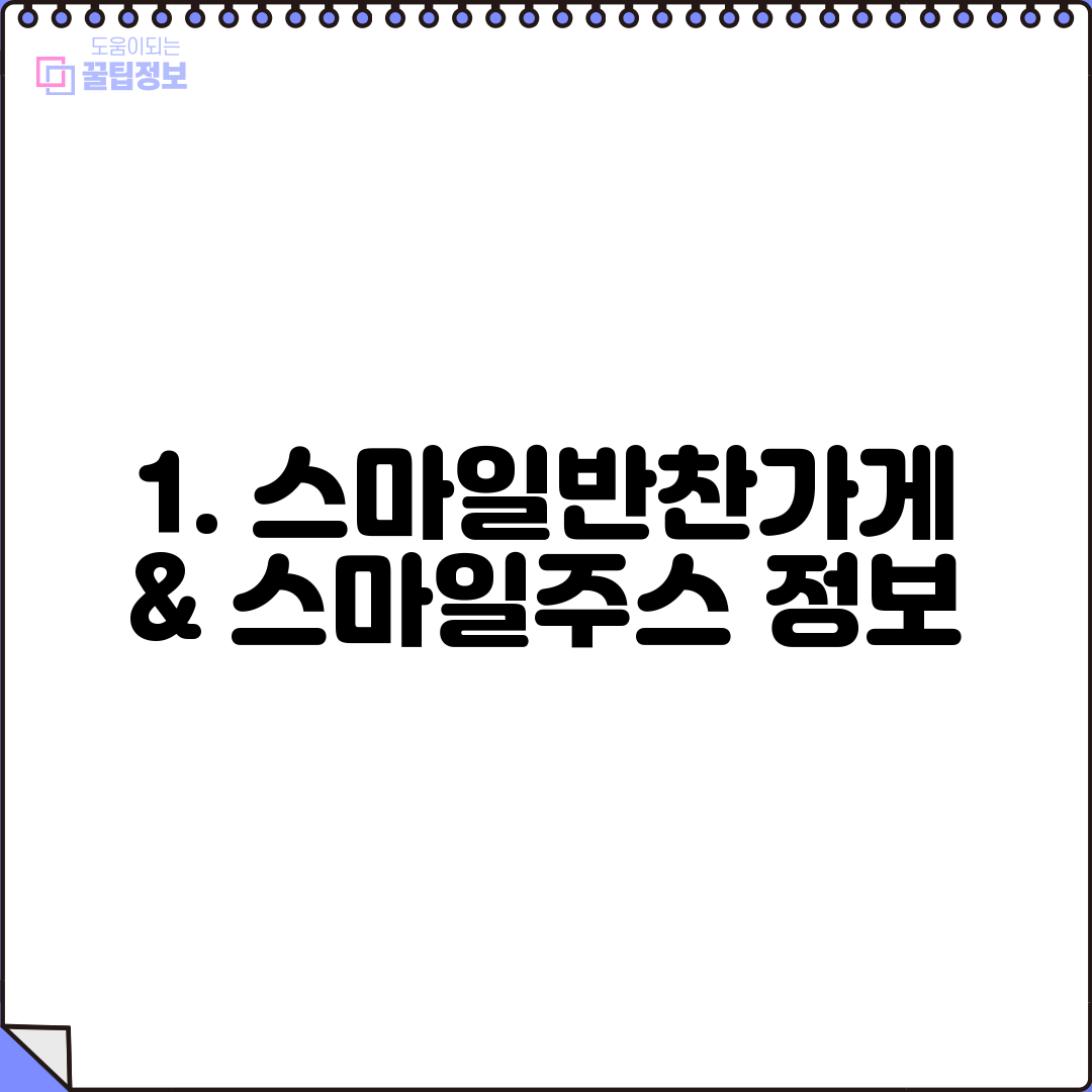 1. 스마일반찬가게 & 스마일주스 정보