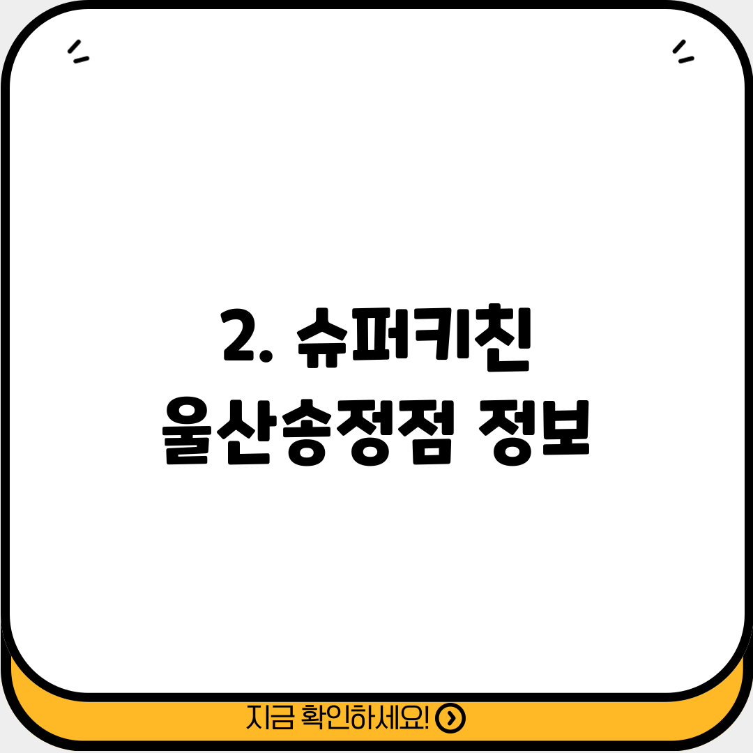 2. 슈퍼키친 울산송정점 정보