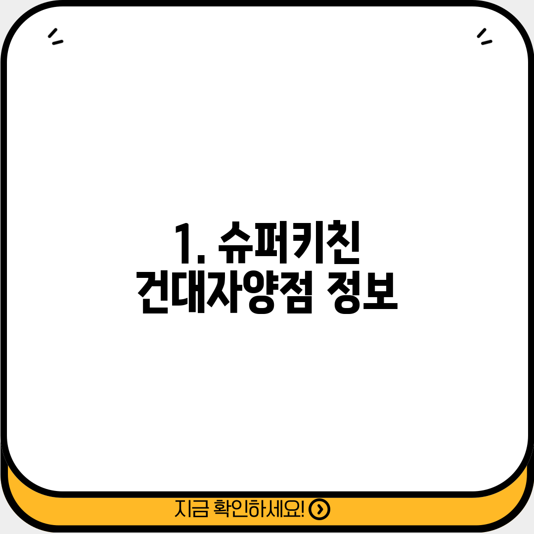 1. 슈퍼키친 건대자양점 정보