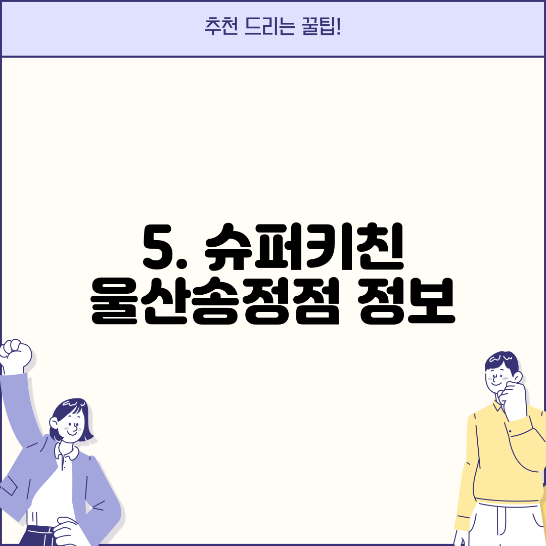 5. 슈퍼키친 울산송정점 정보