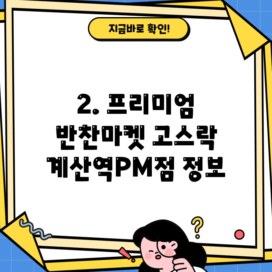 2. 프리미엄 반찬마켓 고스락 계산역PM점 정보