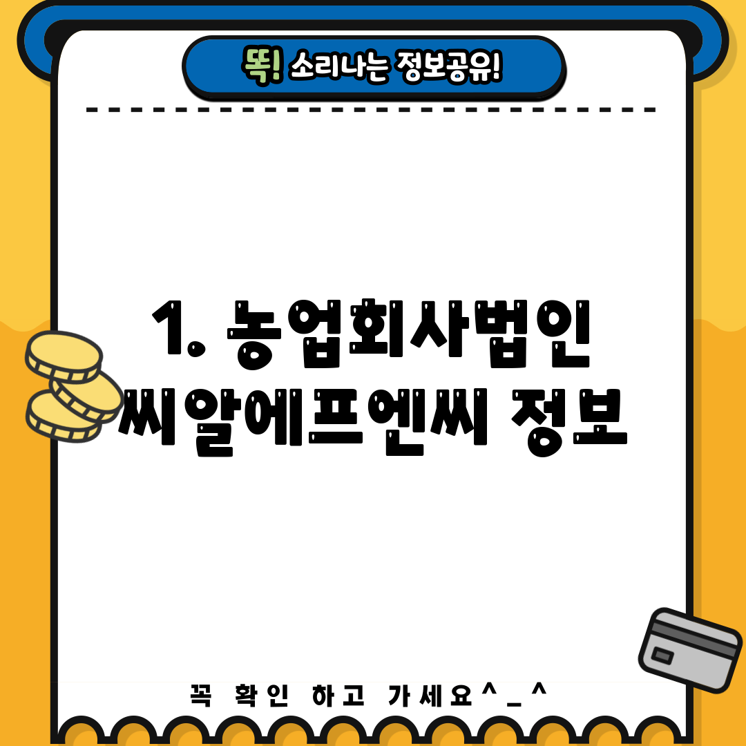 1. 농업회사법인 씨알에프엔씨 정보