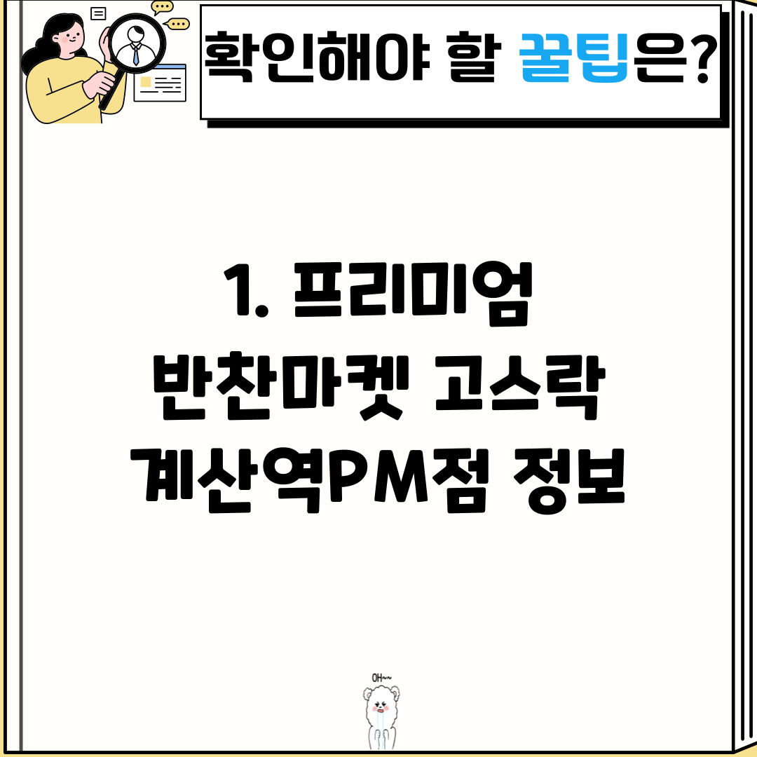 1. 프리미엄 반찬마켓 고스락 계산역PM점 정보