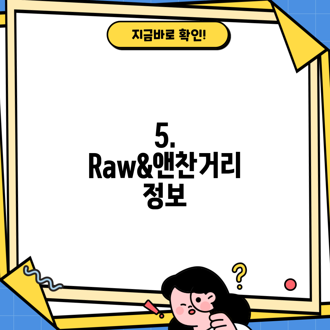 5. Raw&앤찬거리 정보