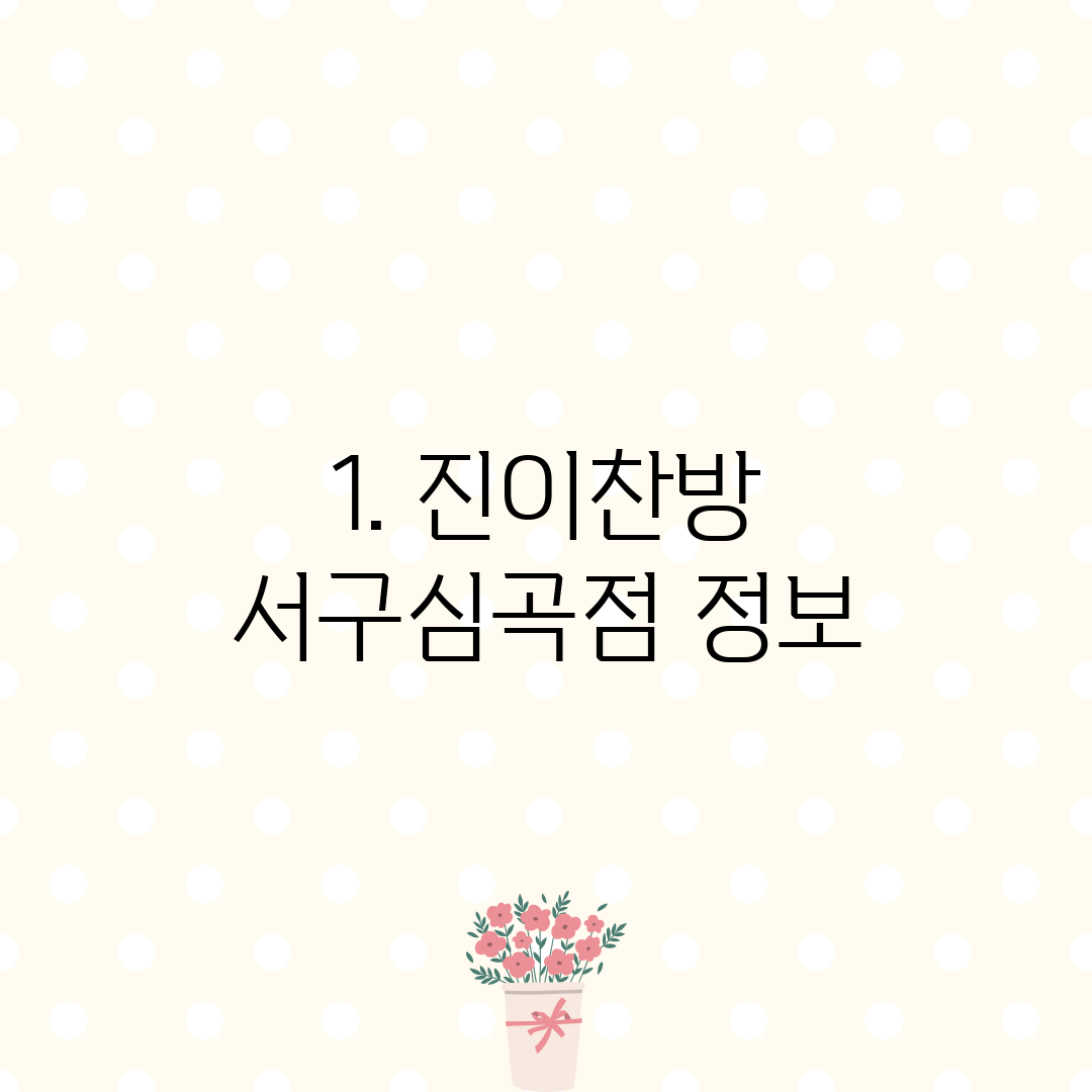 1. 진이찬방 서구심곡점 정보