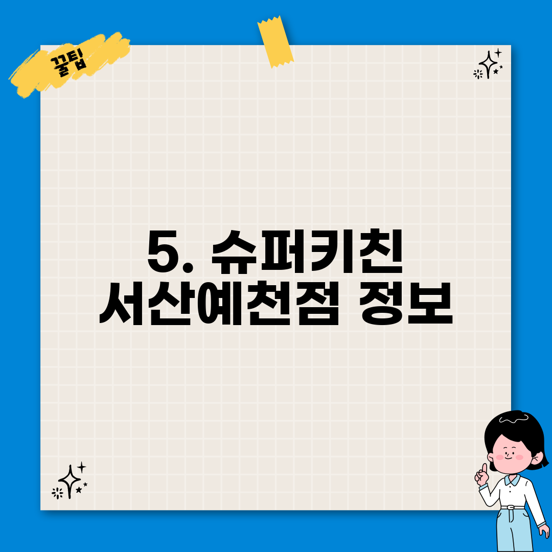 5. 슈퍼키친 서산예천점 정보