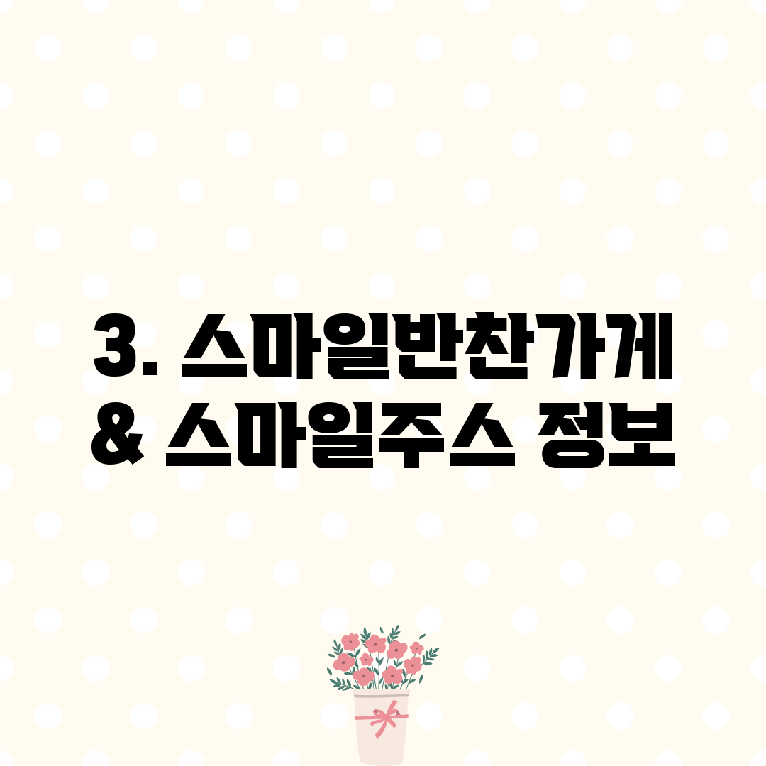 3. 스마일반찬가게 & 스마일주스 정보