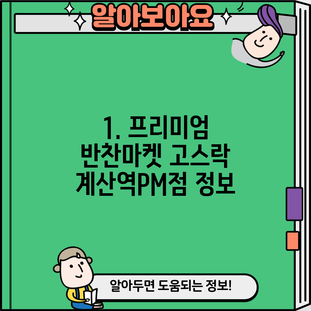 1. 프리미엄 반찬마켓 고스락 계산역PM점 정보