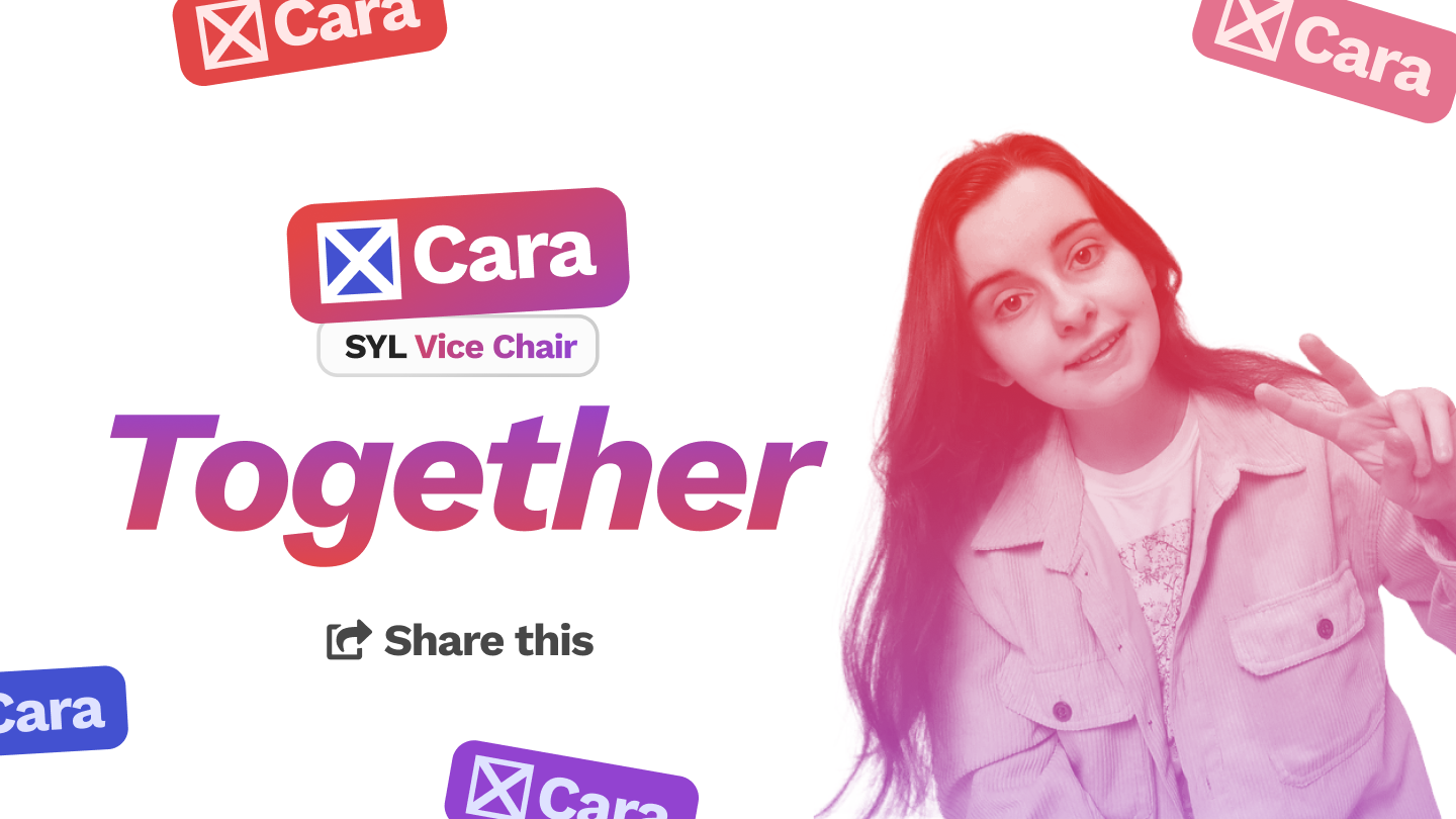 Cara McDade for Vice Chair poster with Cara McDade on the right doing a two fingers peace sign. Cara McDade logo on the left showing a squared Scottish Flag and Cara for SYL Vice Chair, underneath is the slogan "Together" with a Share This call to action underneath. All around are scattered, coloured versions of the Cara logo