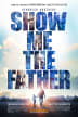 Show Me the Father one-sheet