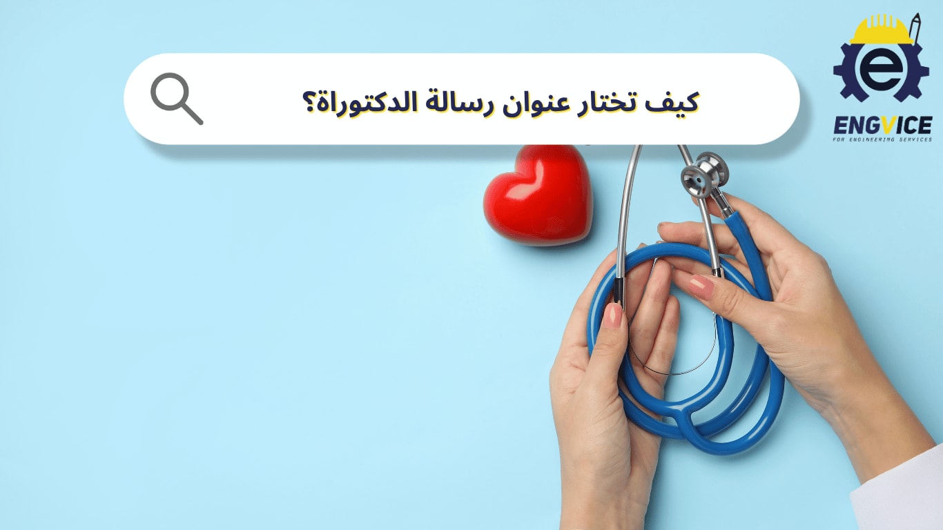 كيف تختار عنوان رسالة الدكتوراة؟ خطوات عملية لبداية رسائل دكتوراة هندسة طبية