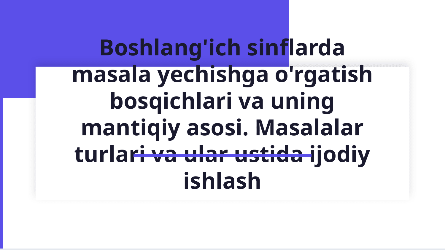 Boshlang`ich sinflarda masala yechishga o’rgatish bosqichlari va uning mantiqiy asosi. Masalalar turlari va ular ustida ijodiy ishlash — Slayd 1