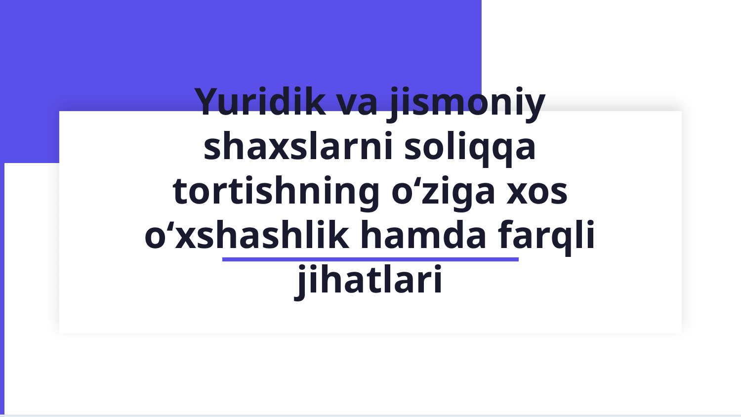 Yuridik va jismoniy shaxslarni soliqqa tortishni o‘ziga xos o‘xshashlik hamda farqli jihatlari. — Slayd 1