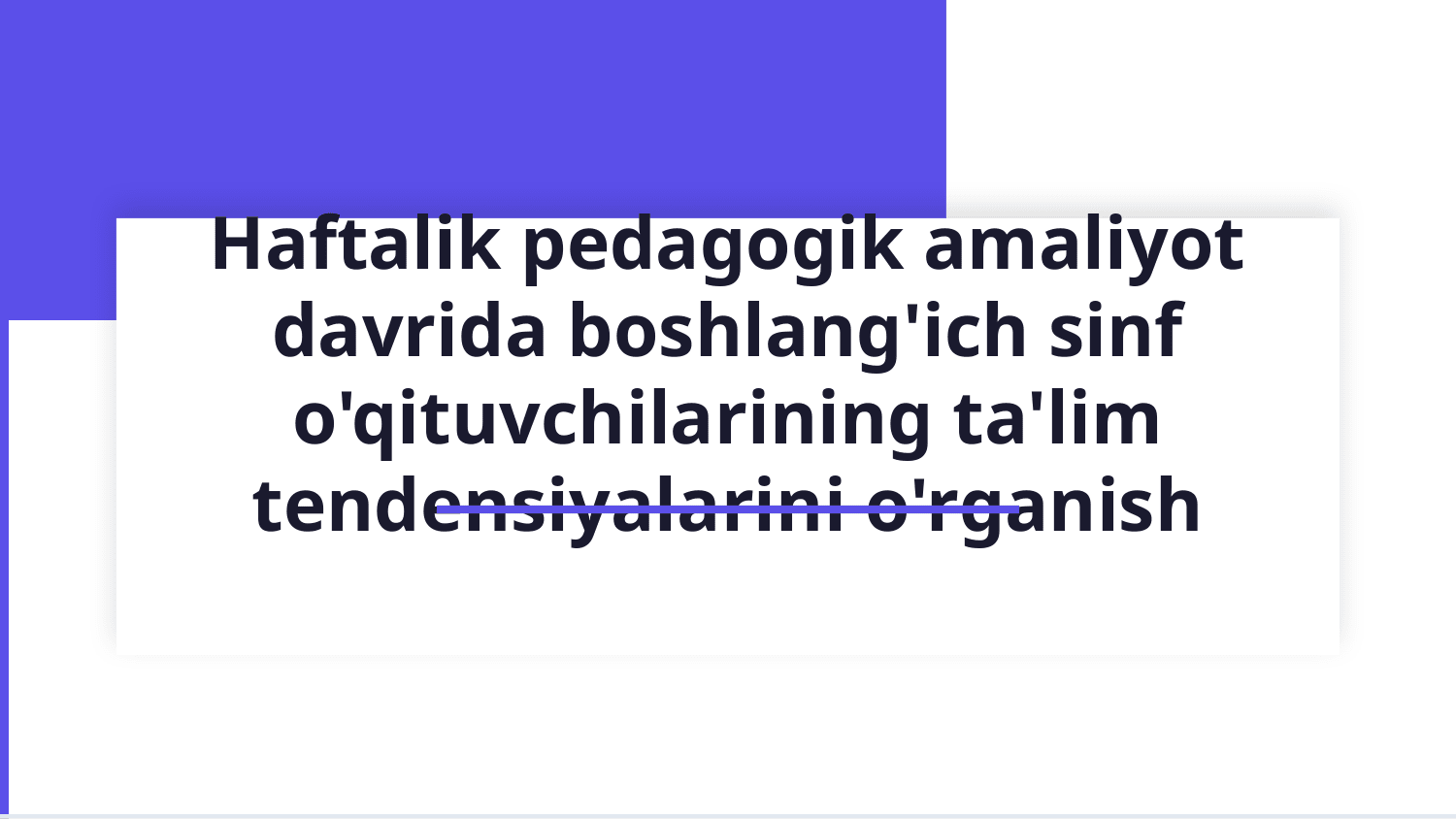 Haftalik pedagogik amaliyot davrida boshlang‘ich sinf o‘qituvchilarining ta’lim tendensiyalarini o‘rganish — Slayd 1