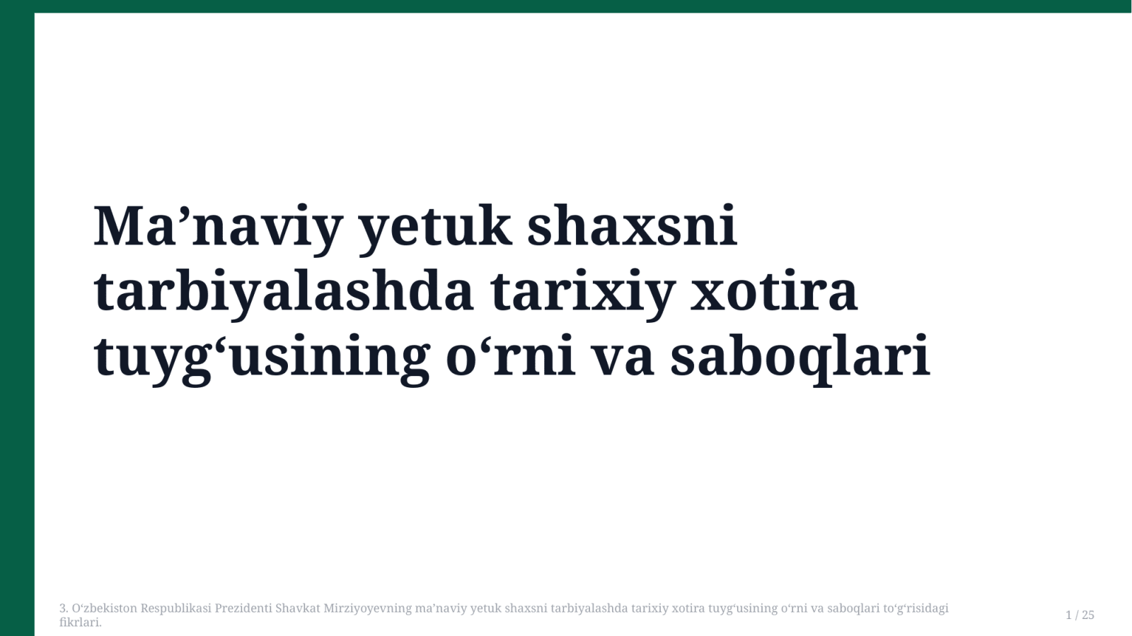 3. O‘zbekiston Respublikasi Prezidenti Shavkat Mirziyoyevning ma’naviy yetuk shaxsni tarbiyalashda tarixiy xotira tuyg‘usining o‘rni va saboqlari to‘g‘risidagi fikrlari. — Slayd 1