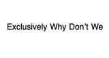 Exclusively Why Don’t We