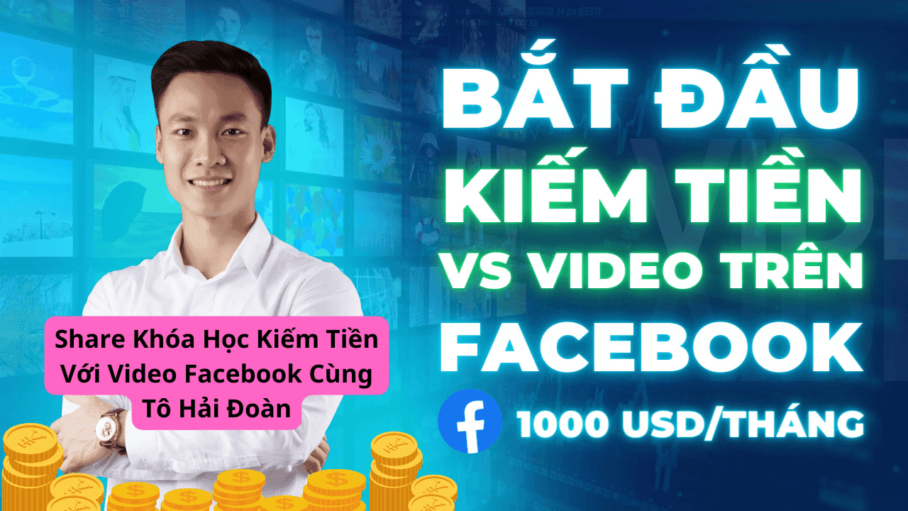 Share Khóa Học Kiếm Tiền Với Video Facebook Cùng Tô Hải Đoàn