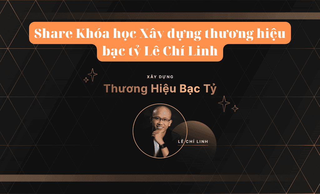 Share Khóa học Xây dựng thương hiệu bạc tỷ Lê Chí Linh