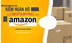 Khóa Học Kiếm Ngàn Đô Với Dropshipping Trên Amazon Cùng Vương Mạnh Hoàng