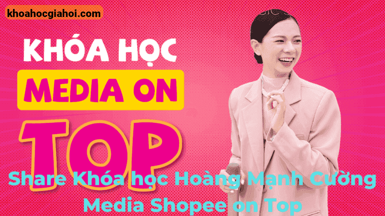 Khóa Học Hoàng Mạnh Cường Media Shopee On Top