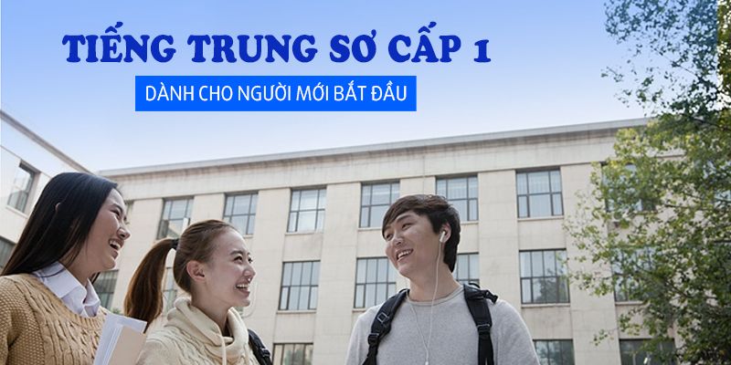 Khóa Học Tiếng Trung Sơ Cấp 1 - Dành Cho Người Mới Bắt Đầu