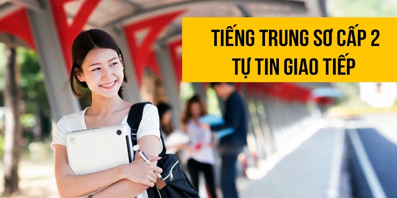Khóa Học Tiếng Trung Sơ Cấp 2 - Tự Tin Giao Tiếp