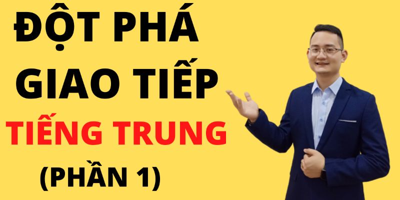 Khóa Học Đột Phá Giao Tiếp Tiếng Trung (Phần 1)