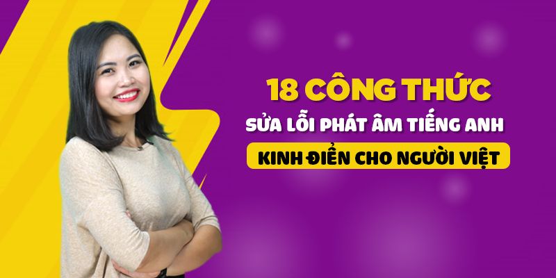 Khóa Học 18 Công Thức Sửa Lỗi Phát Âm Tiếng Anh Kinh Điển Cho Người Việt