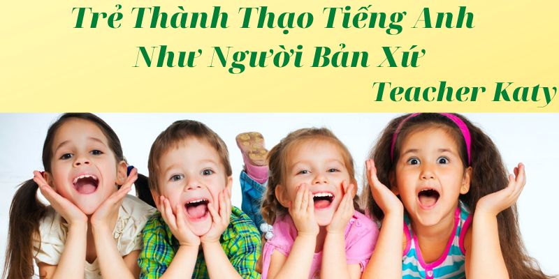 Khóa Học Trẻ Thành Thạo Tiếng Anh Như Người Bản Xứ