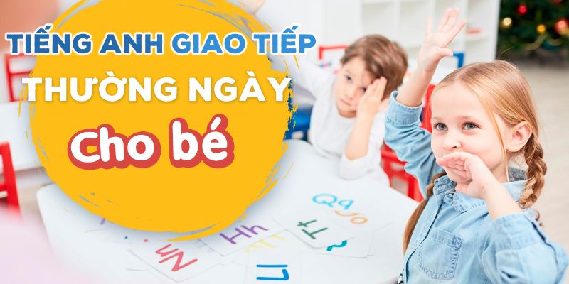 Khóa Học Tiếng Anh Giao Tiếp Thường Ngày Cho Bé