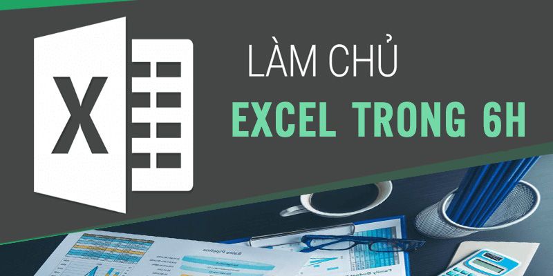 Khóa Học Làm Chủ Excel Trong 6h