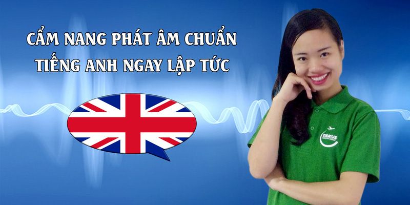 Khóa Học Phát Âm Chuẩn Tiếng Anh Ngay Lập Tức
