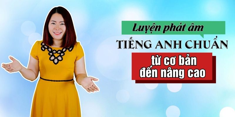 Khóa Học Luyện Phát Âm Tiếng Anh Chuẩn Từ Cơ Bản Đến Nâng Cao