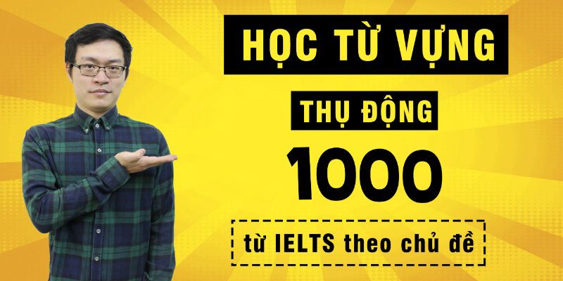 Khóa Học Từ Vựng Thụ Động: 1000 Từ IELTS Theo Chủ Đề