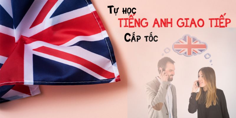 Khóa Học Tự Học Tiếng Anh Giao Tiếp Cấp Tốc