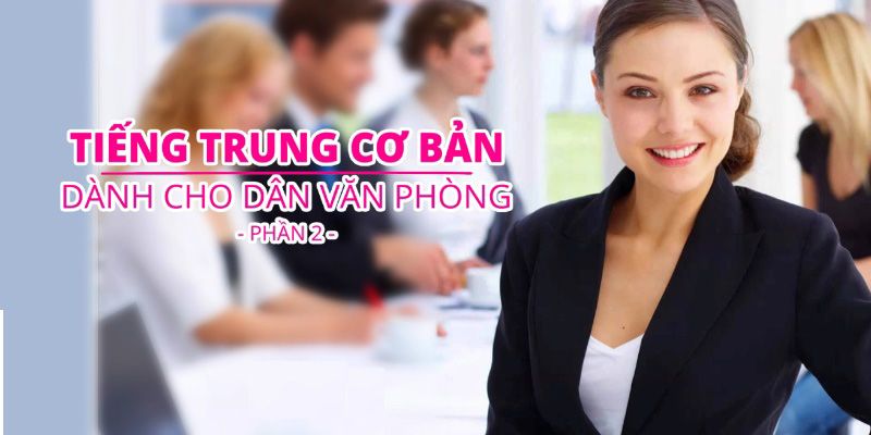 Khóa Học Tiếng Trung Cơ Bản Dành Cho Dân Văn Phòng - Phần 2