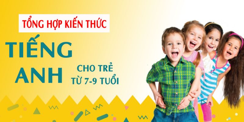 Khóa Học Tổng Hợp Kiến Thức Tiếng Anh Cho Trẻ Từ 7-9 Tuổi