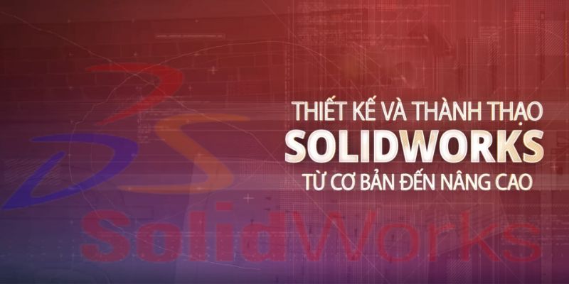 Khóa Học Thiết Kế Và Thành Thạo Solidworks Từ Cơ Bản Đến Nâng Cao