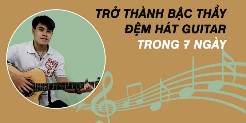 Khóa Học Trở Thành Bậc Thầy Đệm Hát Guitar Trong 7 Ngày