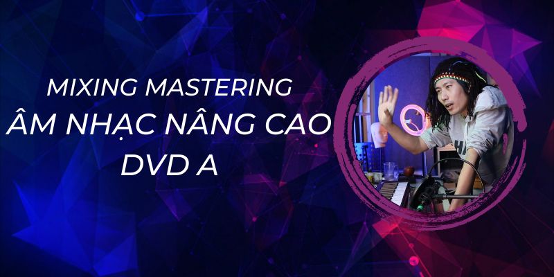 Khóa Học Mixing Mastering Âm Nhạc Nâng Cao - Dvd A