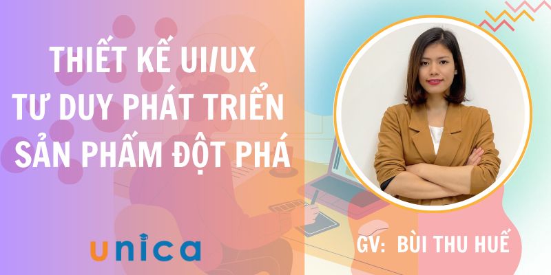 Khóa Học Thiết kế UX/UI - Tư duy phát triển sản phẩm đột phá