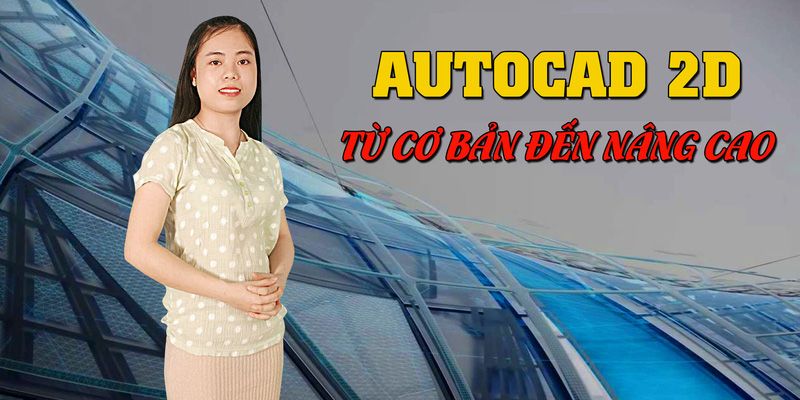 Khóa Học Autocad 2d Từ Cơ Bản Đến Nâng Cao