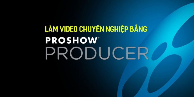 Khóa Học Làm Video Chuyên Nghiệp Bằng Proshow Producer